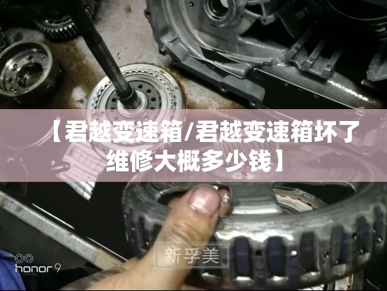 【君越变速箱/君越变速箱坏了维修大概多少钱】