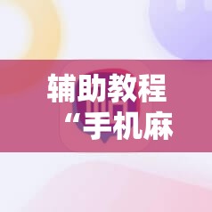 辅助教程“手机麻将必赢神软件!辅助神器插件下载 辅助教程“手机麻将必赢神软件!辅助神器插件下载