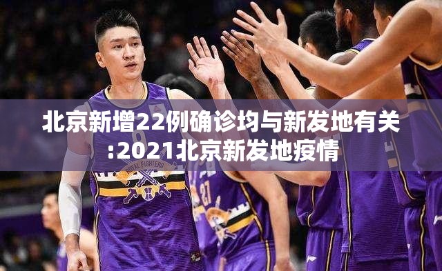 北京新增22例确诊均与新发地有关:2021北京新发地疫情 北京新增22例确诊均与新发地有关:2021北京新发地疫情