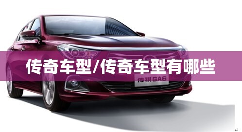 传奇车型/传奇车型有哪些 传奇车型/传奇车型有哪些