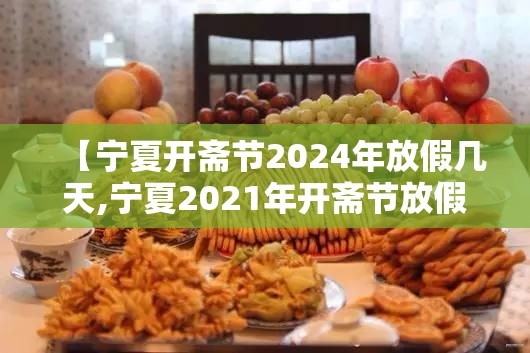 【宁夏开斋节2024年放假几天,宁夏2021年开斋节放假通知】