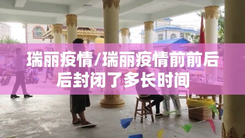瑞丽疫情/瑞丽疫情前前后后封闭了多长时间 瑞丽疫情/瑞丽疫情前前后后封闭了多长时间