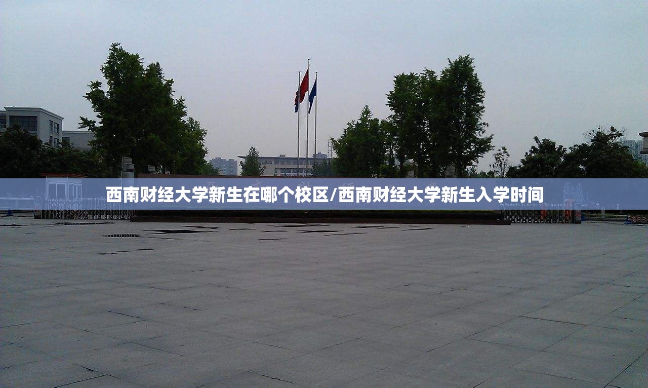 西南财经大学新生在哪个校区/西南财经大学新生入学时间 西南财经大学新生在哪个校区/西南财经大学新生入学时间