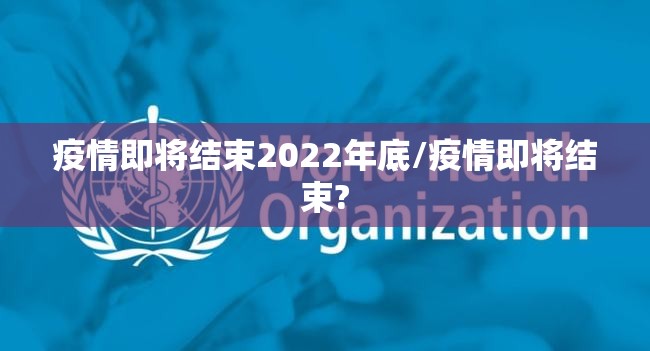 疫情即将结束2022年底/疫情即将结束? 疫情即将结束2022年底/疫情即将结束?