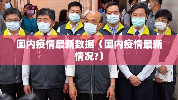 国内疫情最新数据(国内疫情最新情况?) 国内疫情最新数据(国内疫情最新情况?)