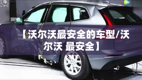 【沃尔沃最安全的车型/沃尔沃 最安全】 【沃尔沃最安全的车型/沃尔沃 最安全】