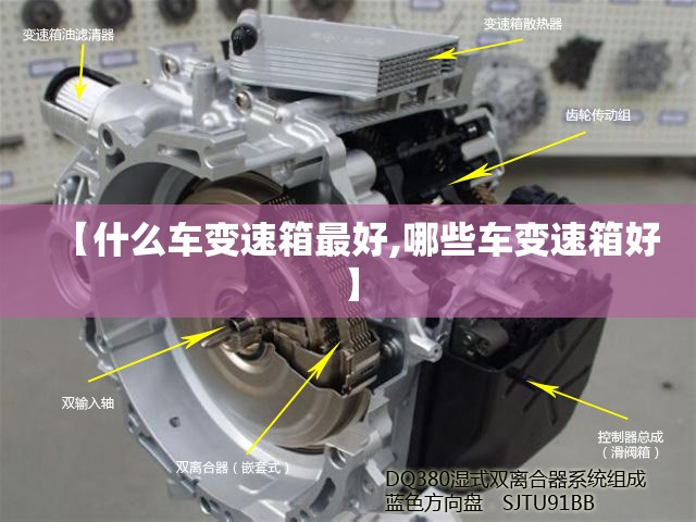 【什么车变速箱最好,哪些车变速箱好】 【什么车变速箱最好,哪些车变速箱好】