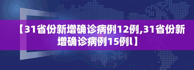 【31省份新增确诊病例12例,31省份新增确诊病例15例l】 【31省份新增确诊病例12例,31省份新增确诊病例15例l】