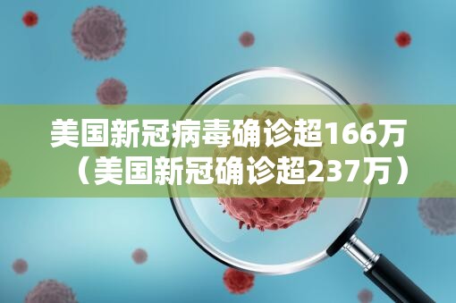 美国新冠病毒确诊超166万(美国新冠确诊超237万) 美国新冠病毒确诊超166万(美国新冠确诊超237万)