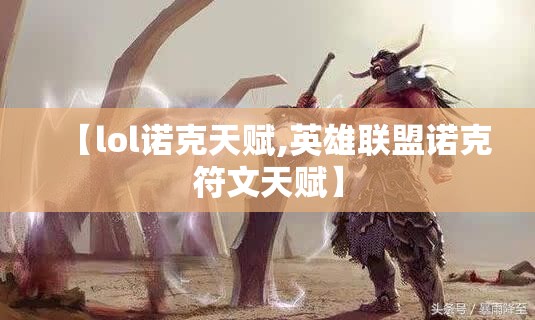 【lol诺克天赋,英雄联盟诺克符文天赋】