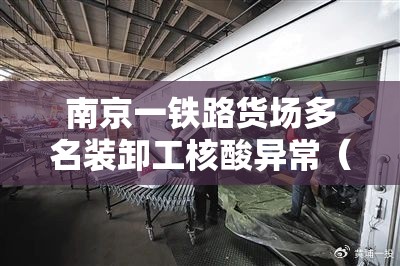 南京一铁路货场多名装卸工核酸异常(南京铁路货运站在哪) 南京一铁路货场多名装卸工核酸异常(南京铁路货运站在哪)