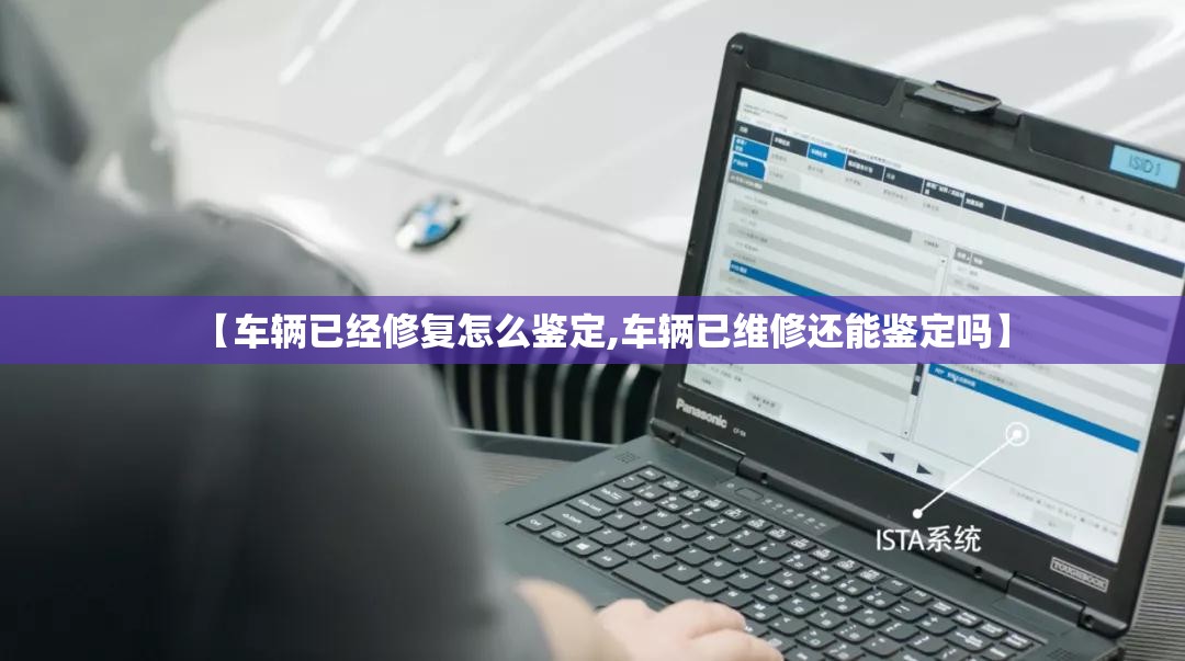 【车辆已经修复怎么鉴定,车辆已维修还能鉴定吗】 【车辆已经修复怎么鉴定,车辆已维修还能鉴定吗】
