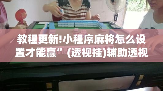 教程更新!小程序麻将怎么设置才能赢”(透视挂)辅助透视教程
