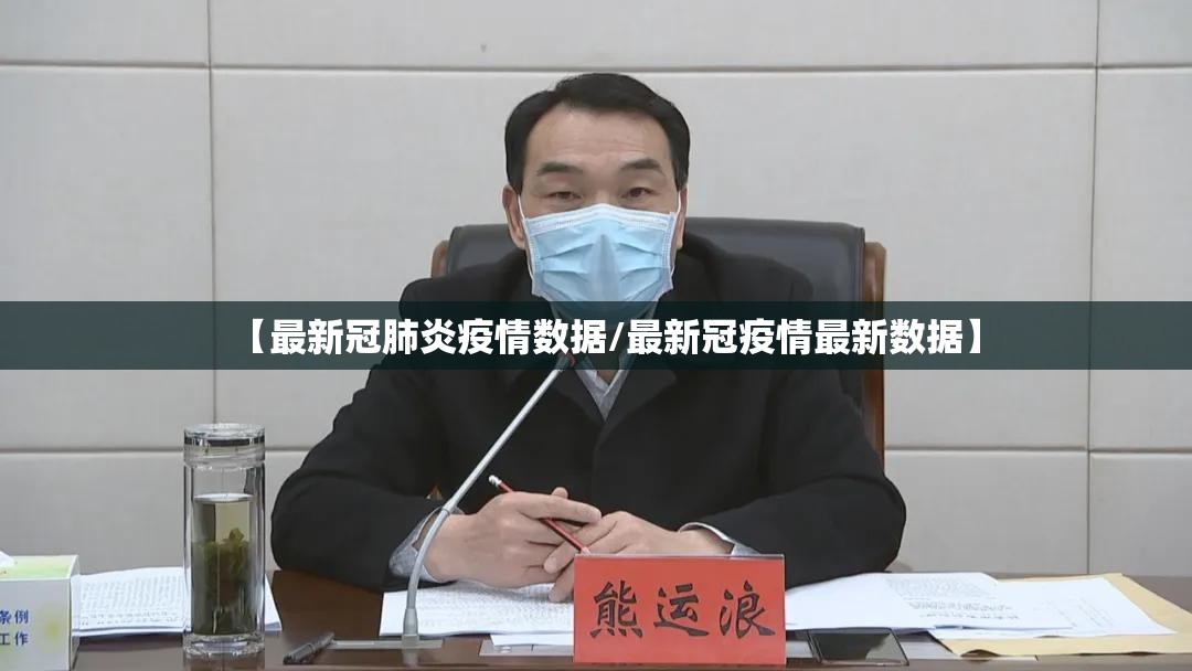【最新冠肺炎疫情数据/最新冠疫情最新数据】 【最新冠肺炎疫情数据/最新冠疫情最新数据】