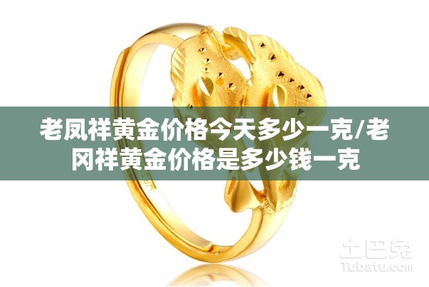 老凤祥黄金价格今天多少一克/老冈祥黄金价格是多少钱一克