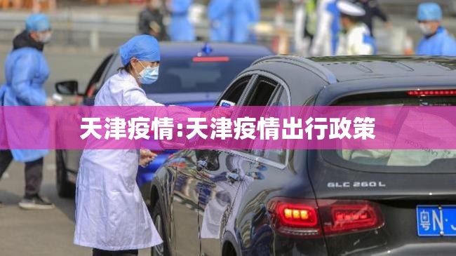 天津疫情:天津疫情出行政策 天津疫情:天津疫情出行政策