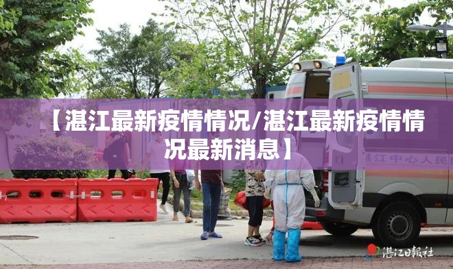 【湛江最新疫情情况/湛江最新疫情情况最新消息】 【湛江最新疫情情况/湛江最新疫情情况最新消息】