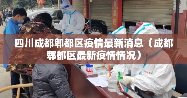 四川成都郫都区疫情最新消息(成都郫都区最新疫情情况) 四川成都郫都区疫情最新消息(成都郫都区最新疫情情况)