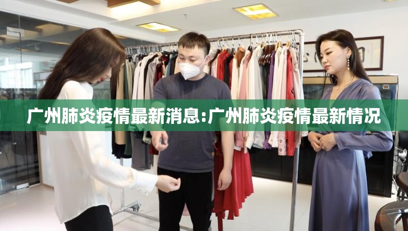 广州肺炎疫情最新消息:广州肺炎疫情最新情况