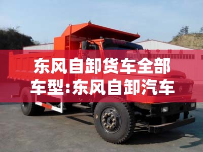 东风自卸货车全部车型:东风自卸汽车全部车型 东风自卸货车全部车型:东风自卸汽车全部车型