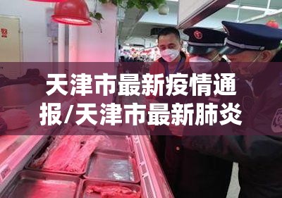 天津市最新疫情通报/天津市最新肺炎疫情 天津市最新疫情通报/天津市最新肺炎疫情