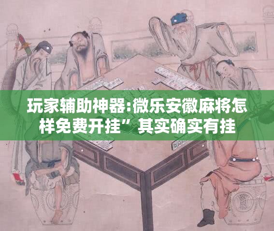 玩家辅助神器:微乐安徽麻将怎样免费开挂”其实确实有挂
