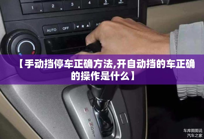 【手动挡停车正确方法,开自动挡的车正确的操作是什么】 【手动挡停车正确方法,开自动挡的车正确的操作是什么】