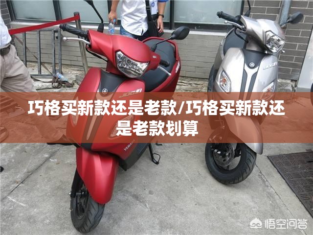 巧格买新款还是老款/巧格买新款还是老款划算 巧格买新款还是老款/巧格买新款还是老款划算