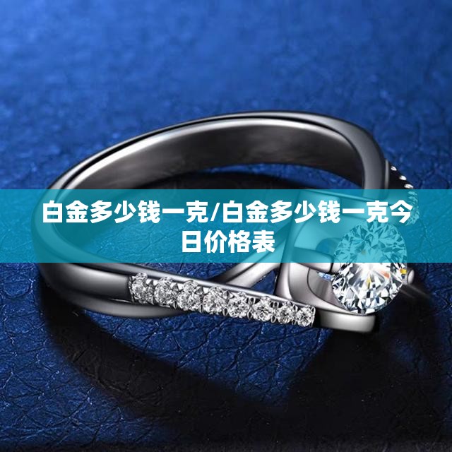 白金多少钱一克/白金多少钱一克今日价格表