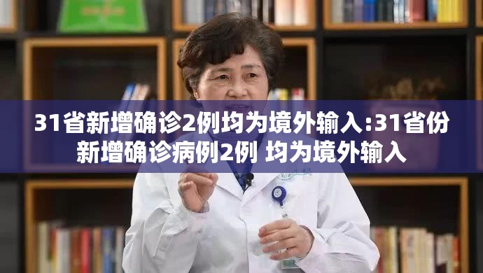 31省新增确诊2例均为境外输入:31省份新增确诊病例2例 均为境外输入