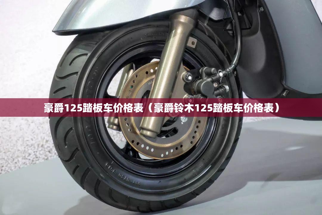 豪爵125踏板车价格表(豪爵铃木125踏板车价格表) 豪爵125踏板车价格表(豪爵铃木125踏板车价格表)