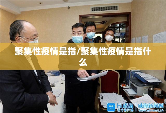 聚集性疫情是指/聚集性疫情是指什么 聚集性疫情是指/聚集性疫情是指什么