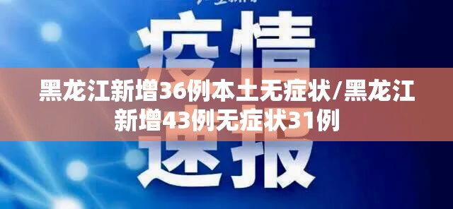 黑龙江新增36例本土无症状/黑龙江新增43例无症状31例 黑龙江新增36例本土无症状/黑龙江新增43例无症状31例