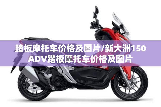 踏板摩托车价格及图片/新大洲150ADV踏板摩托车价格及图片 踏板摩托车价格及图片/新大洲150ADV踏板摩托车价格及图片