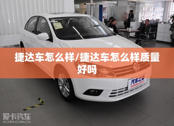 捷达车怎么样/捷达车怎么样质量好吗 捷达车怎么样/捷达车怎么样质量好吗