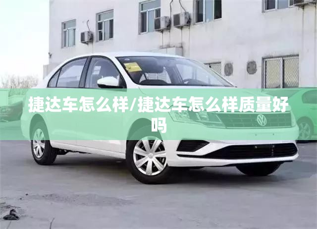 捷达车怎么样/捷达车怎么样质量好吗 捷达车怎么样/捷达车怎么样质量好吗