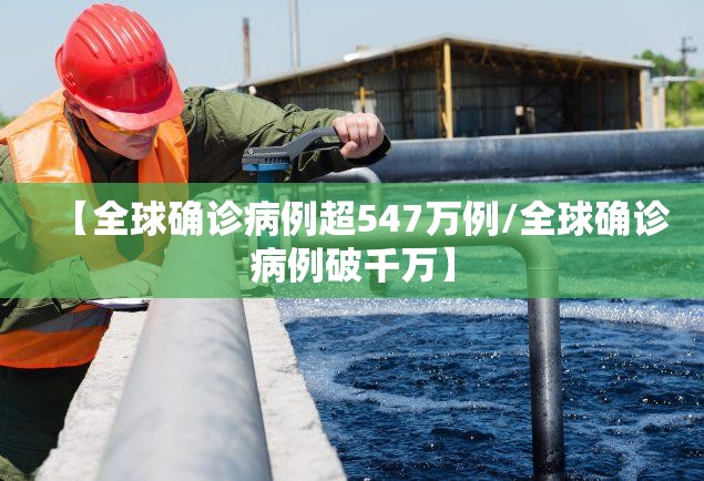 【全球确诊病例超547万例/全球确诊病例破千万】 【全球确诊病例超547万例/全球确诊病例破千万】