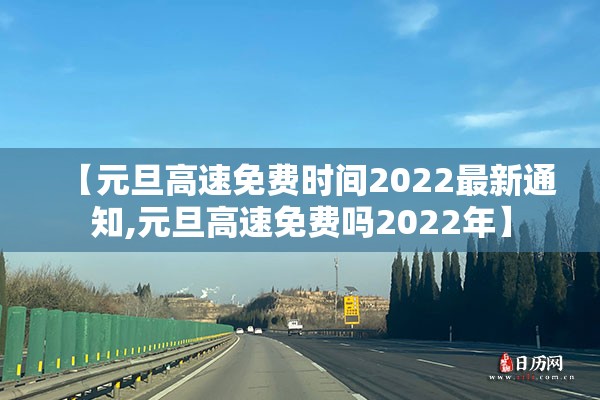【元旦高速免费时间2022最新通知,元旦高速免费吗2022年】 【元旦高速免费时间2022最新通知,元旦高速免费吗2022年】