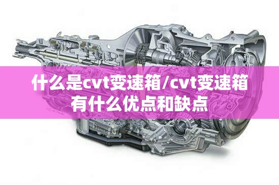 什么是cvt变速箱/cvt变速箱有什么优点和缺点