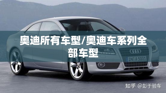奥迪所有车型/奥迪车系列全部车型 奥迪所有车型/奥迪车系列全部车型