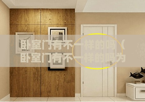 卧室门有不一样的吗(卧室门有不一样的吗为什么) 卧室门有不一样的吗(卧室门有不一样的吗为什么)