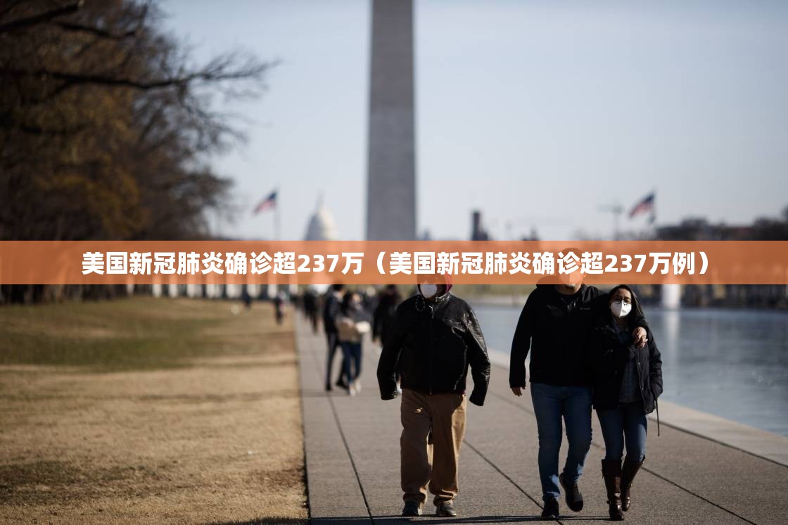 美国新冠肺炎确诊超237万(美国新冠肺炎确诊超237万例) 美国新冠肺炎确诊超237万(美国新冠肺炎确诊超237万例)