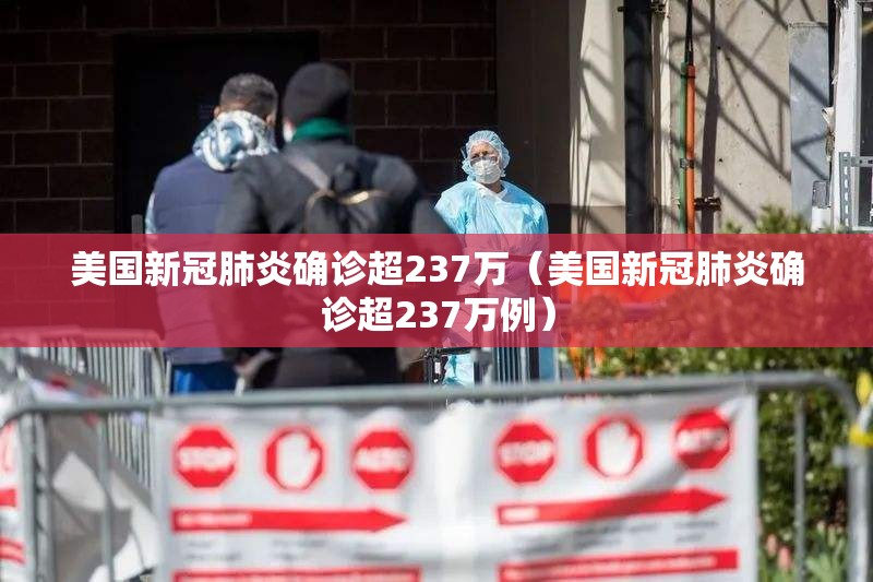 美国新冠肺炎确诊超237万(美国新冠肺炎确诊超237万例) 美国新冠肺炎确诊超237万(美国新冠肺炎确诊超237万例)