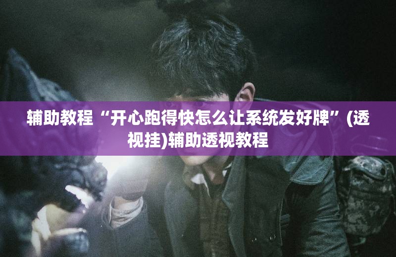 辅助教程“开心跑得快怎么让系统发好牌”(透视挂)辅助透视教程