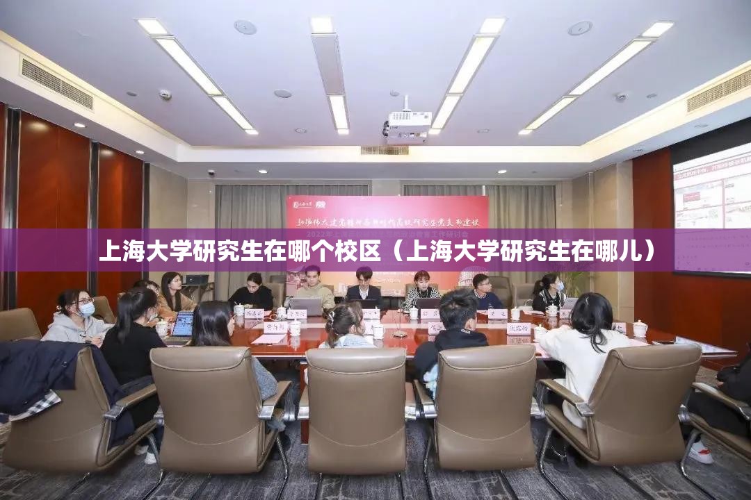 上海大学研究生在哪个校区（上海大学研究生在哪儿）