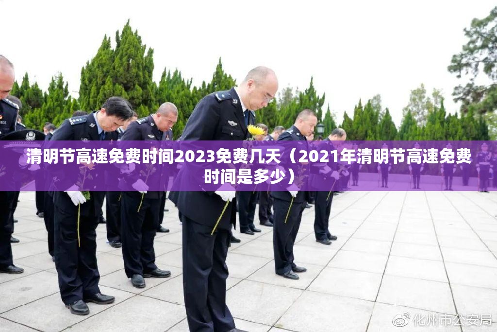清明节高速免费时间2023免费几天(2021年清明节高速免费时间是多少) 清明节高速免费时间2023免费几天(2021年清明节高速免费时间是多少)