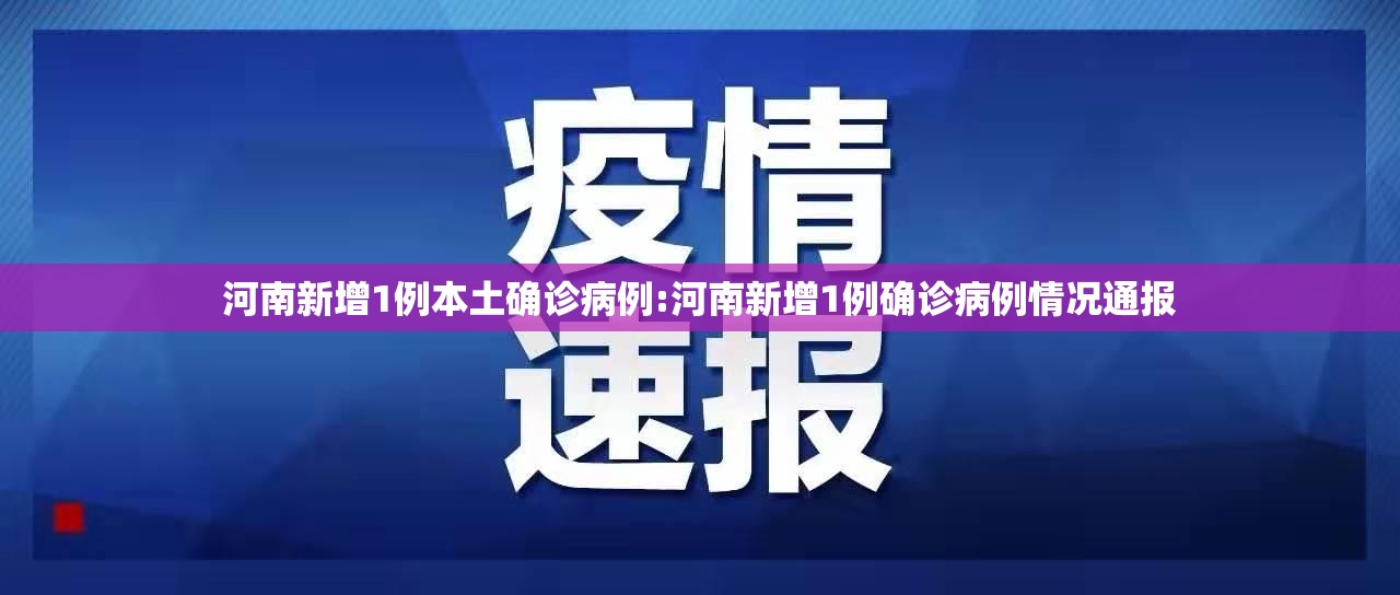 河南新增1例本土确诊病例:河南新增1例确诊病例情况通报