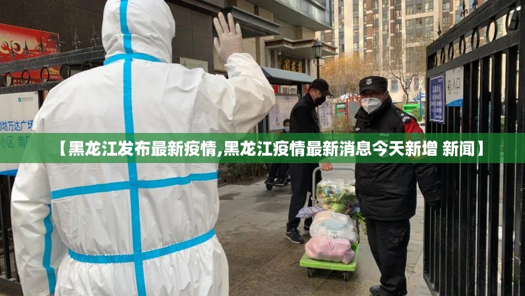 【黑龙江发布最新疫情,黑龙江疫情最新消息今天新增 新闻】 【黑龙江发布最新疫情,黑龙江疫情最新消息今天新增 新闻】