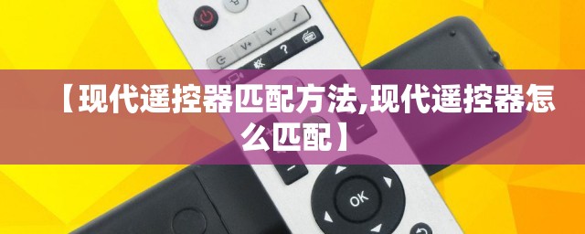【现代遥控器匹配方法,现代遥控器怎么匹配】