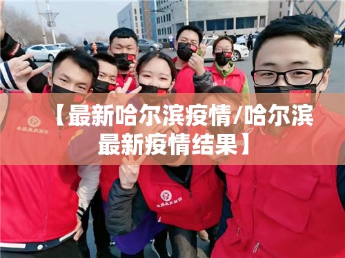 【最新哈尔滨疫情/哈尔滨最新疫情结果】